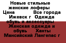 Новые стильные , женские лоферы. › Цена ­ 5 800 - Все города, Ижевск г. Одежда, обувь и аксессуары » Женская одежда и обувь   . Ханты-Мансийский,Лангепас г.